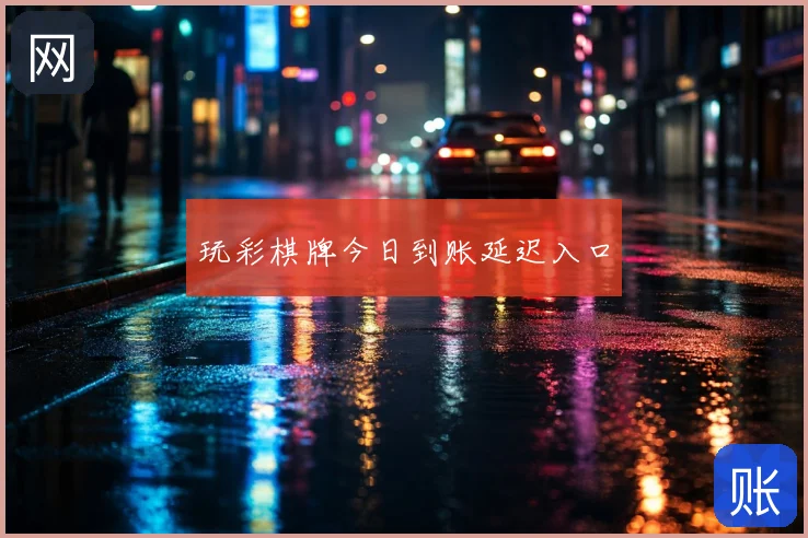 玩彩棋牌今日到账延迟入口