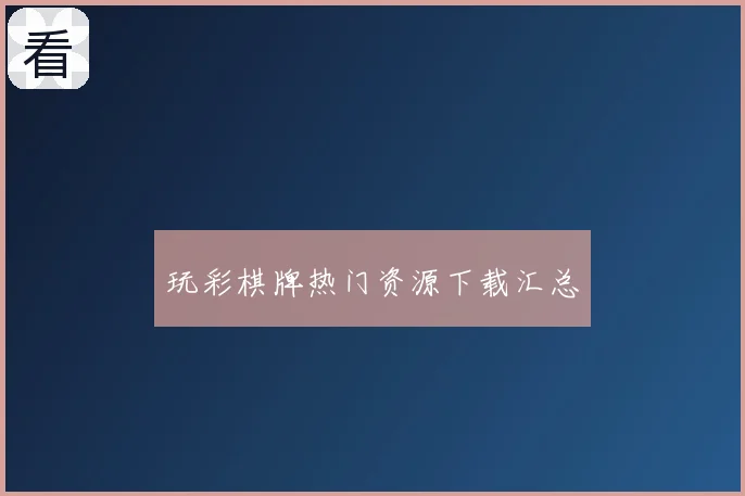 玩彩棋牌热门资源下载汇总